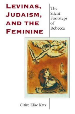 Levinas, Judaism, And The Feminine: The Silent Footsteps Of Rebecca (Philosophy Of Religion),New