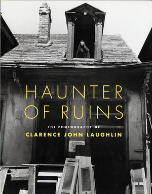 Haunter of Ruins: The Photography of Clarence John Laughlin,Used