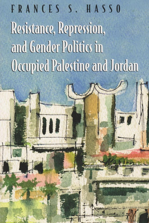 Resistance, Repression, And Gender Politics In Occupied Palestine And Jordan (Gender, Culture, And Politics In The Middle East),New