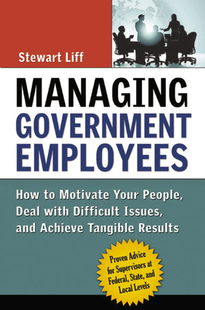 Managing Government Employees: How To Motivate Your People, Deal With Difficult Issues, And Achieve Tangible Results,New