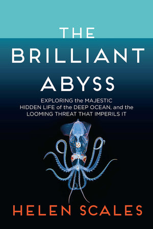 The Brilliant Abyss: Exploring The Majestic Hidden Life Of The Deep Ocean, And The Looming Threat That Imperils It,New