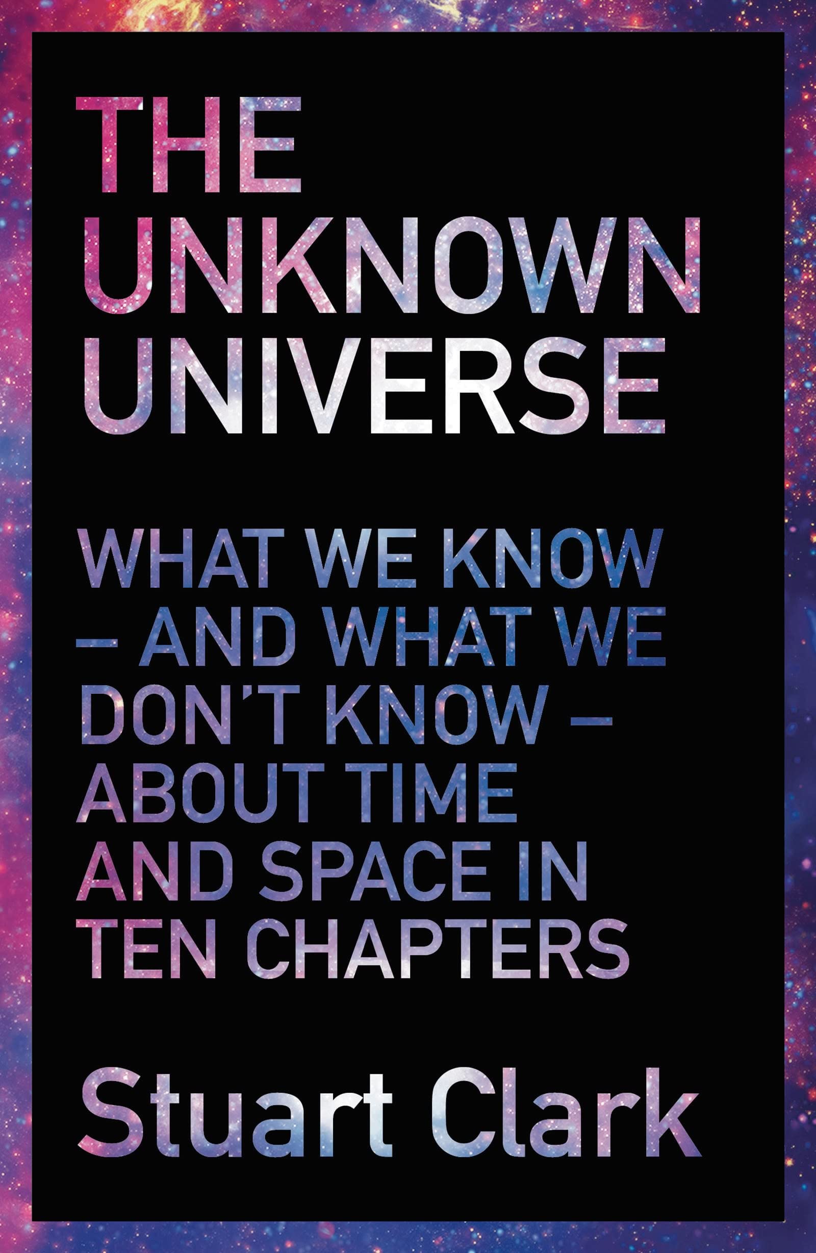 The Unknown Universe: What We Don't Know About Time and Space in Ten Chapters [Paperback] Stuart Clark,Used