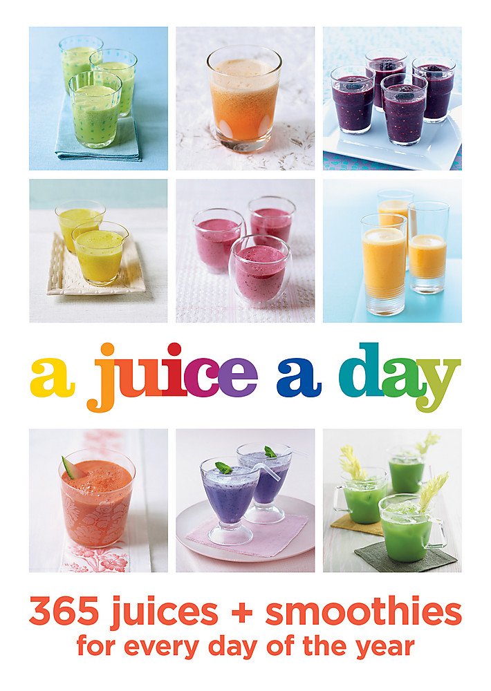 A Juice A Day: 365 Juices + Smoothies For Every Day Of The Year
