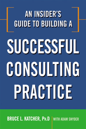 An Insider's Guide to Building a Successful Consulting Practice,Used