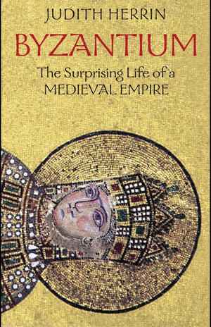 Byzantium: The Surprising Life Of A Medieval Empire