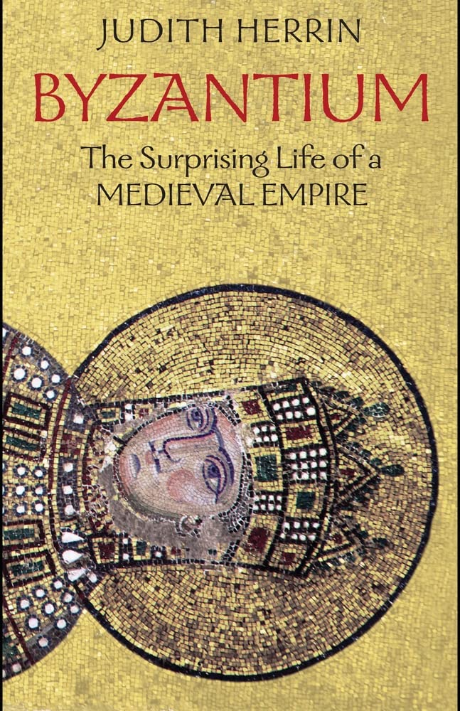 Byzantium: The Surprising Life Of A Medieval Empire