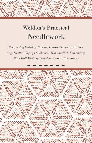 Weldon'S Practical Needlework Comprising  Knitting, Crochet, Drawn Thread Work, Netting, Knitted Edgings & Shawls, Mountmellick,Used