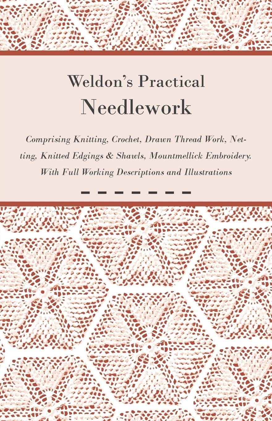 Weldon'S Practical Needlework Comprising  Knitting, Crochet, Drawn Thread Work, Netting, Knitted Edgings & Shawls, Mountmellick,Used