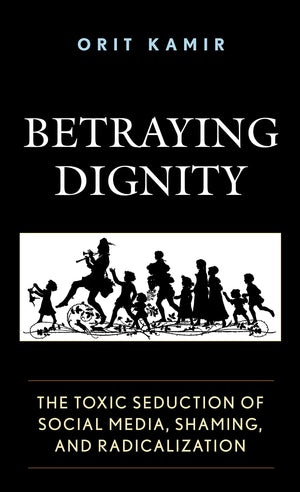 Betraying Dignity: The Toxic Seduction of Social Media, Shaming, and Radicalization (The Fairleigh Dickinson University Press Se,Used