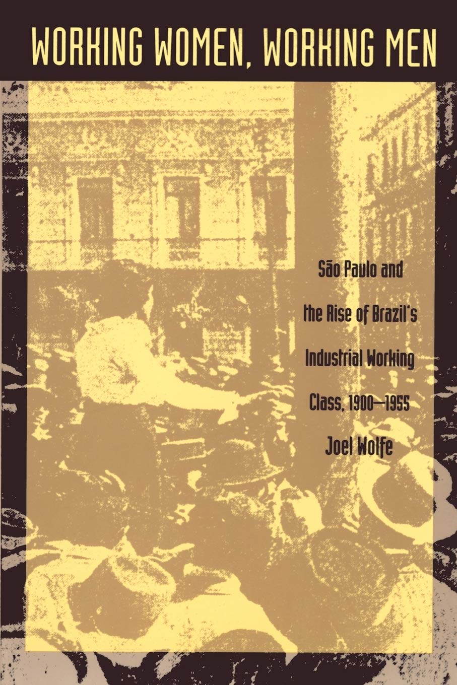 Working Women, Working Men: Sao Paulo & The Rise Of Brazils Industrial Working Class, 19001955,New