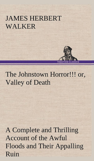 The Johnstown Horror!!! or, Valley of Death, being A Complete and Thrilling Account of the Awful Floods and Their Appalling Ruin,Used