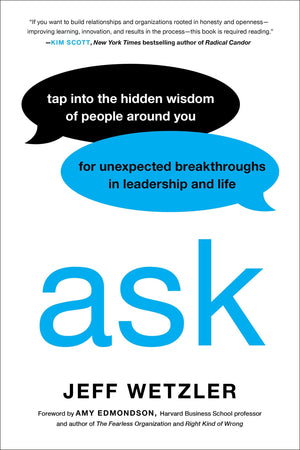Ask: Tap Into The Hidden Wisdom Of People Around You For Unexpected Breakthroughs In Leadership And Life