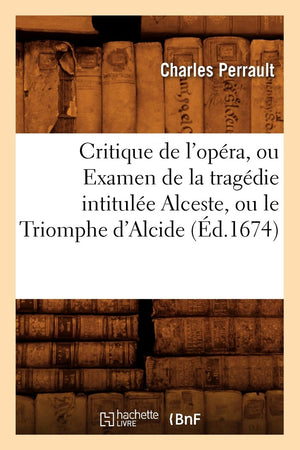 Critique De L'Opra, Ou Examen De La Tragdie Intitule Alceste, Ou Le Triomphe D'Alcide (D.1674) (Litterature) (French Edi,New