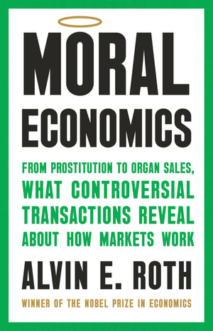Moral Economics: From Prostitution To Organ Sales, What Controversial Transactions Reveal About How Markets Work