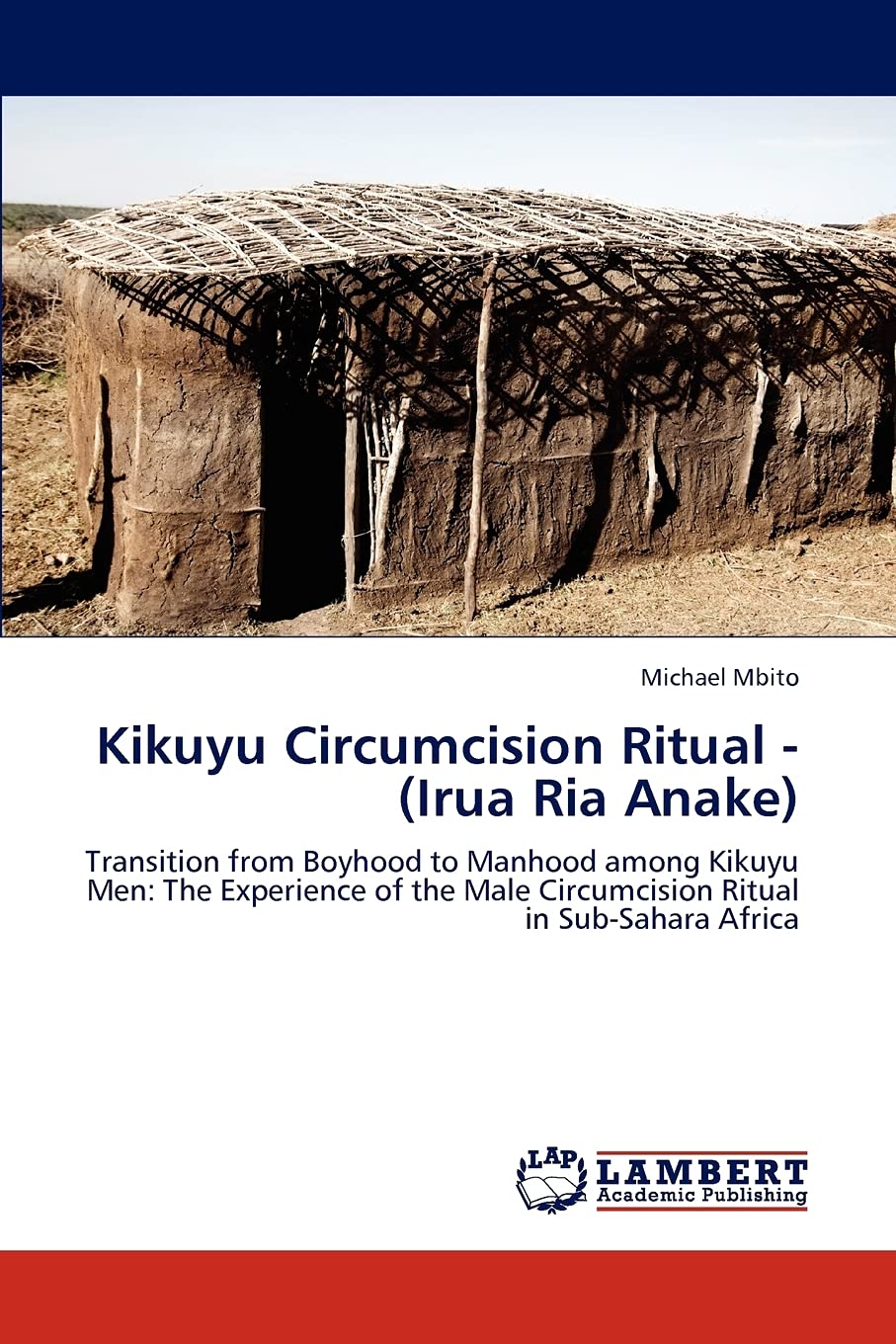Kikuyu Circumcision Ritual  (Irua Ria Anake): Transition from Boyhood to Manhood among Kikuyu Men: The Experience of the Male C,Used