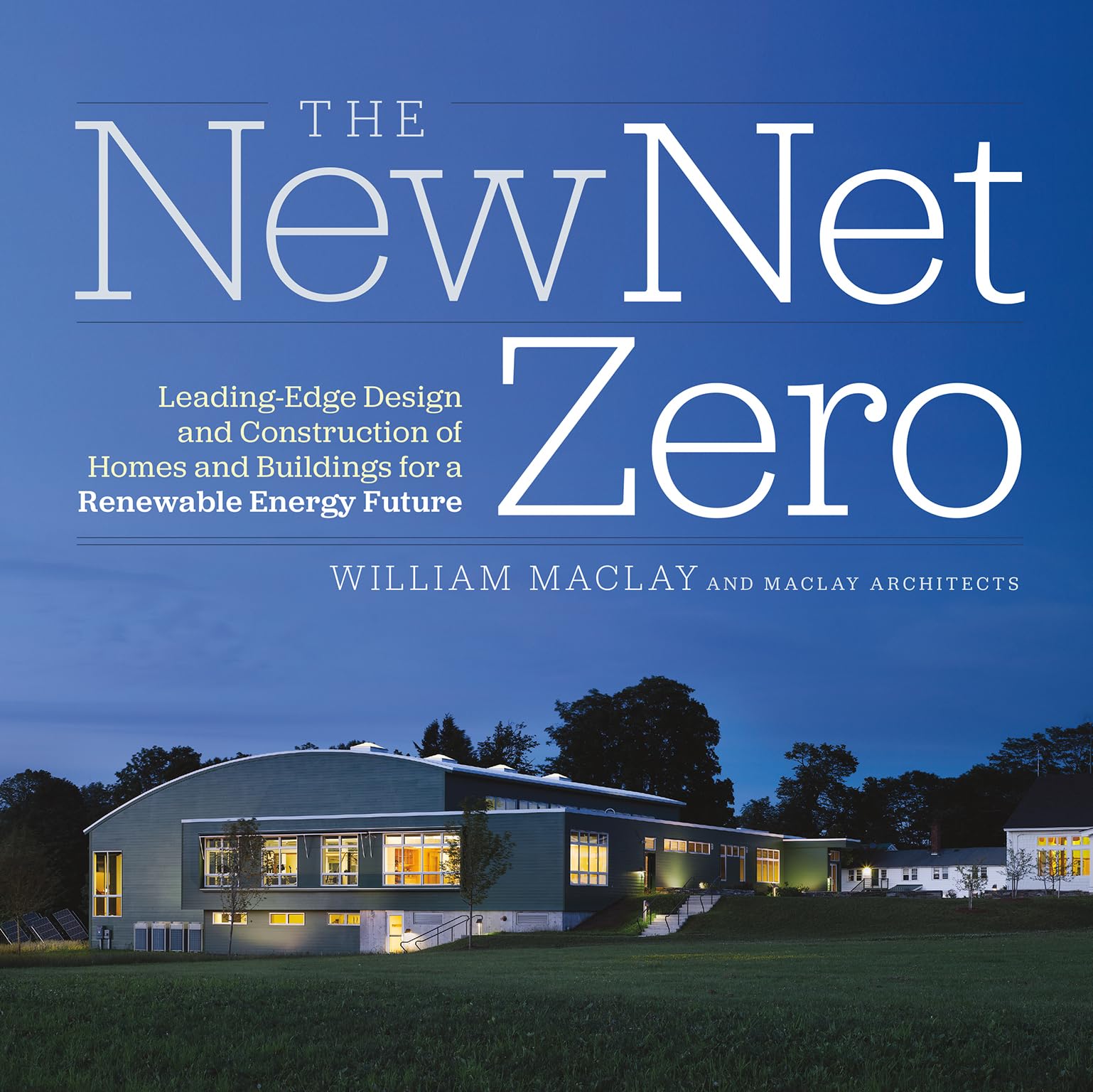 The New Net Zero: Leadingedge Design And Construction Of Homes And Buildings For A Renewable Energy Future