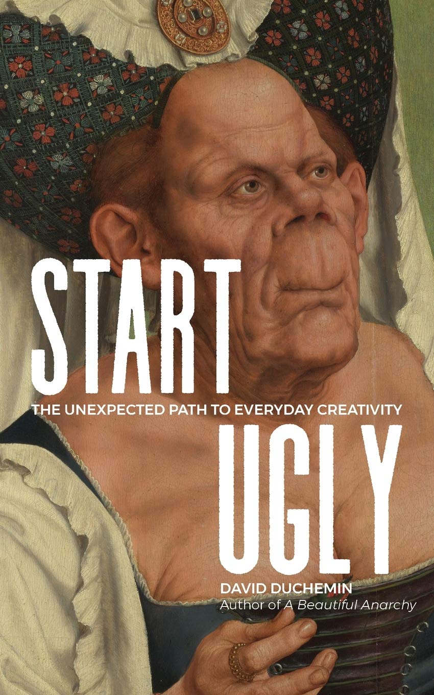 Start Ugly: The Unexpected Path To Everyday Creativity
