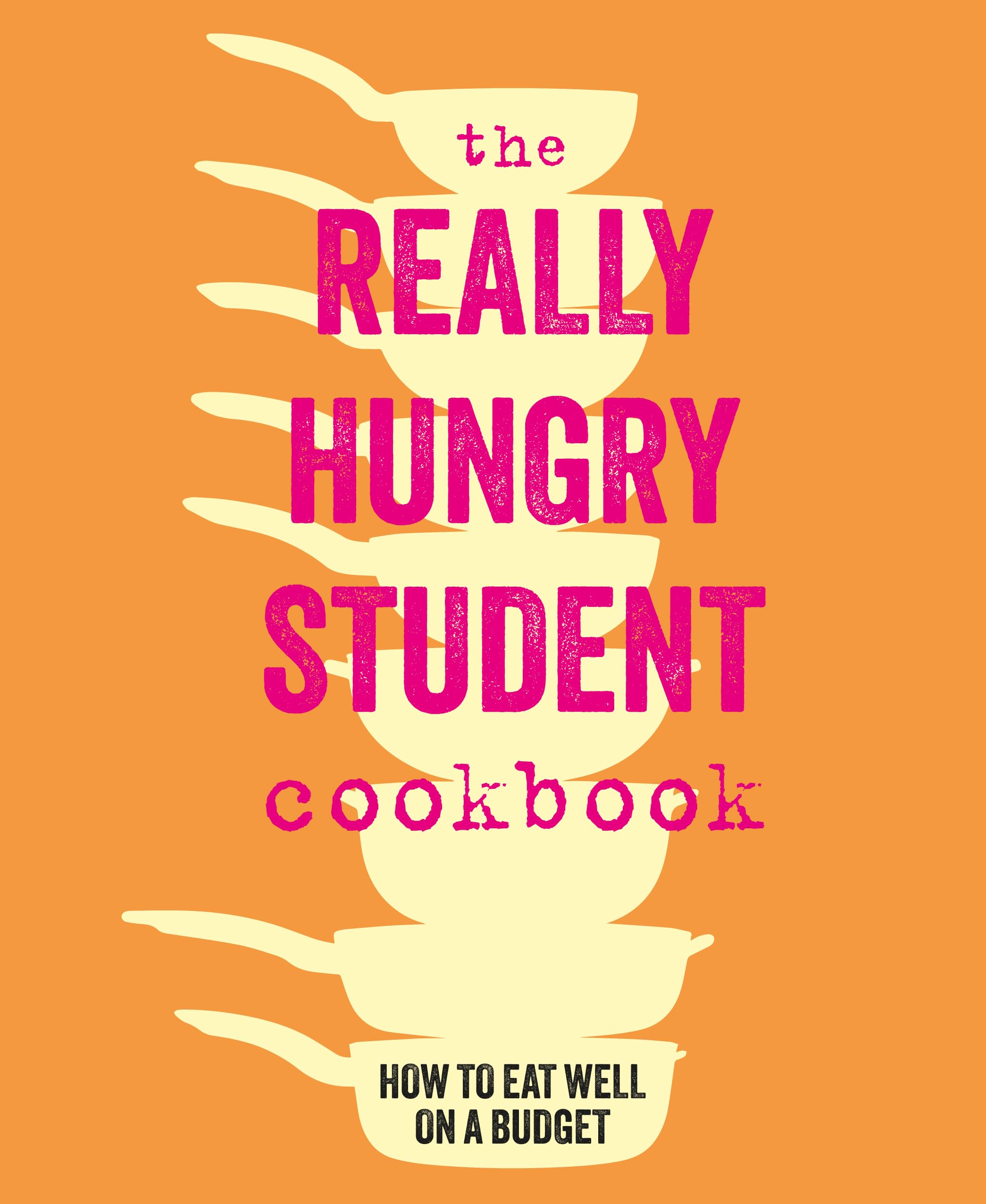 The Really Hungry Student Cookbook: How To Eat Well On A Budget