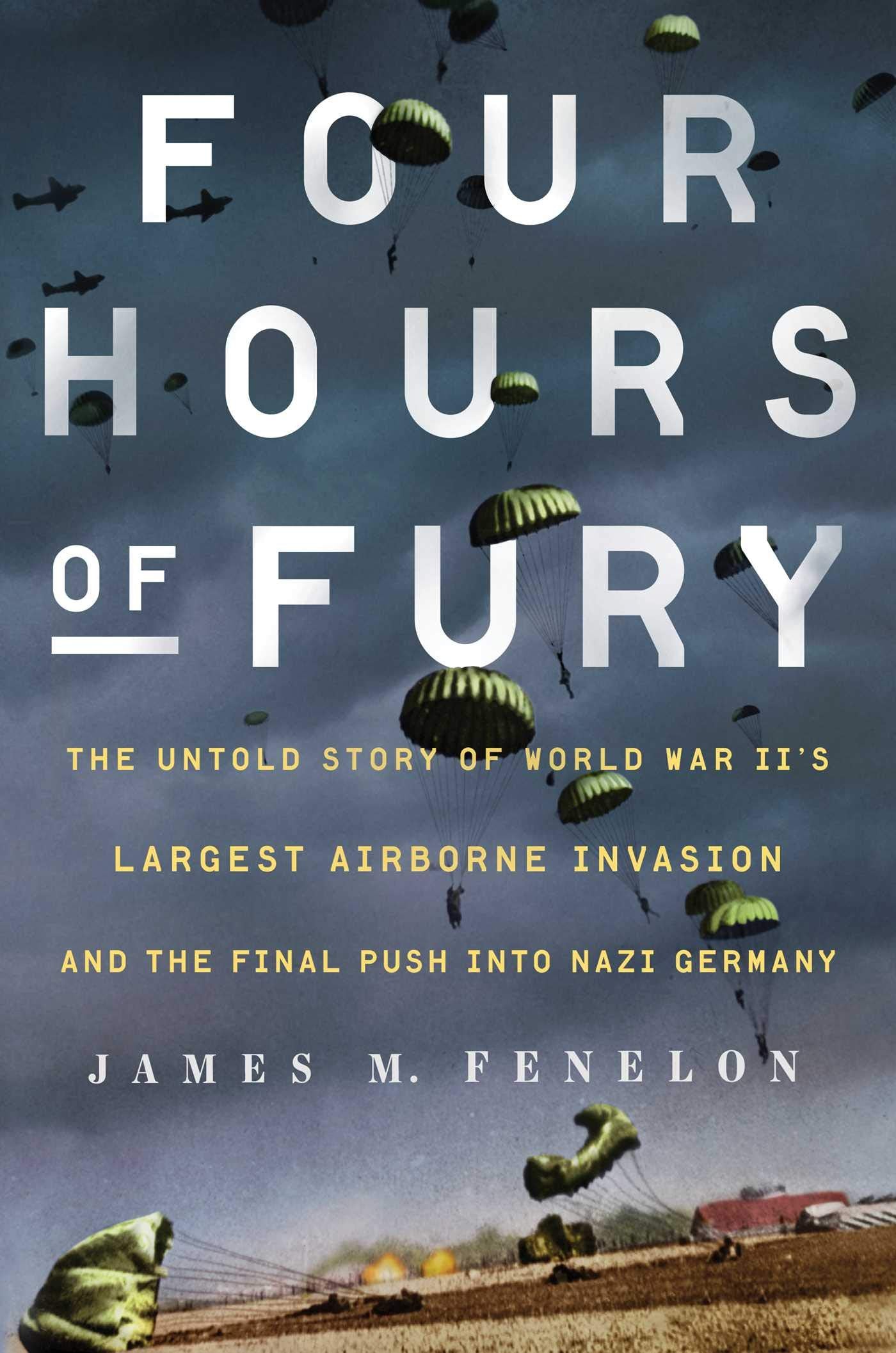 Four Hours Of Fury: The Untold Story Of World War Ii'S Largest Airborne Invasion And The Final Push Into Nazi Germany