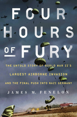 Four Hours Of Fury: The Untold Story Of World War Ii'S Largest Airborne Invasion And The Final Push Into Nazi Germany