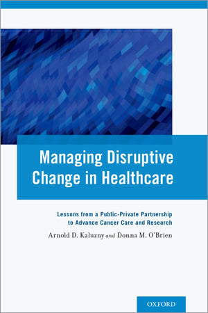 Managing Disruptive Change in Healthcare: Lessons from a PublicPrivate Partnership to Advance Cancer Care and Research,Used
