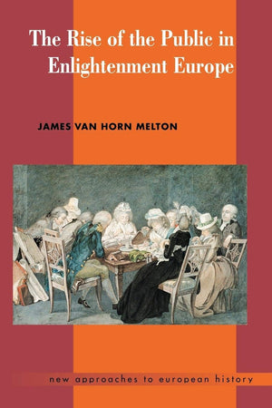 The Rise Of The Public In Enlightenment Europe (New Approaches To European History, Series Number 23)