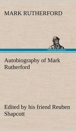 Autobiography of Mark Rutherford, Edited by his friend Reuben Shapcott,Used