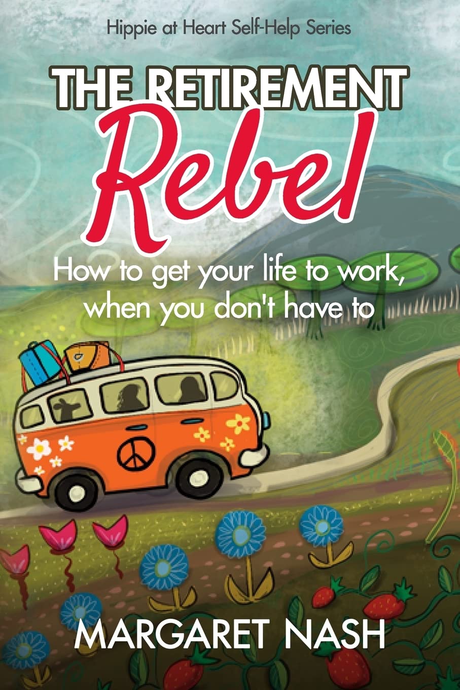 The Retirement Rebel: How to get your life to work, when you dont have to (HippieatHeart SelfHelp Series),Used