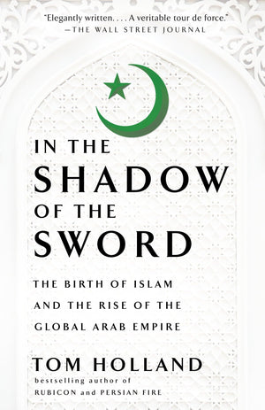 In the Shadow of the Sword: The Birth of Islam and the Rise of the Global Arab Empire,New