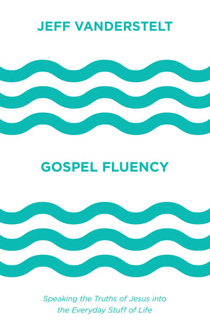 Gospel Fluency: Speaking the Truths of Jesus into the Everyday Stuff of Life,New