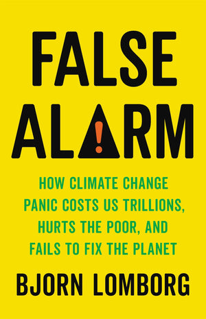 False Alarm: How Climate Change Panic Costs Us Trillions, Hurts the Poor, and Fails to Fix the Planet,Used