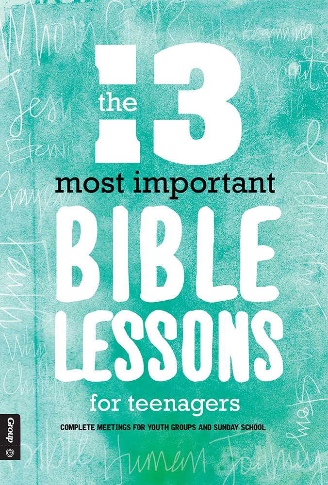 The 13 Most Important Bible Lessons For Teenagers: Complete Meetings for Youth Groups and Sunday School,New