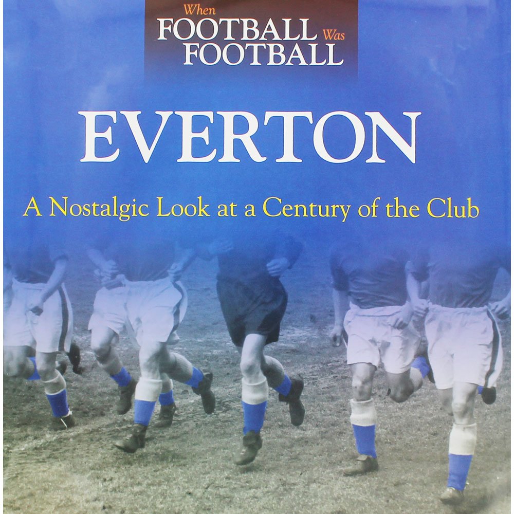 When Football Was Football: Everton: A Nostalgic Look At A Century Of The Club
