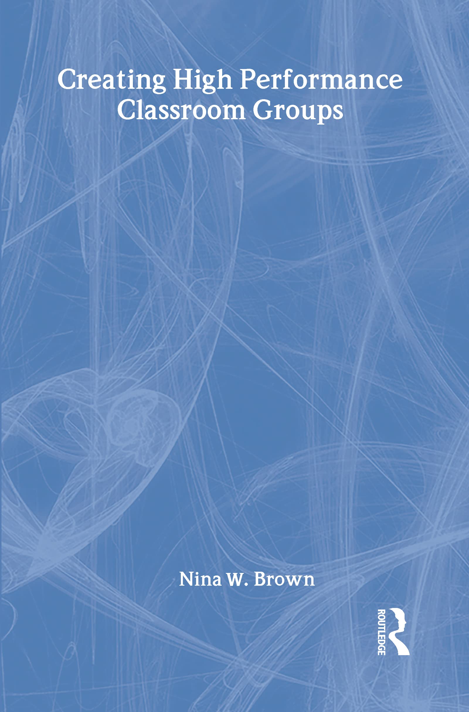 Creating High Performance Classroom Groups (Source Books on Education),Used