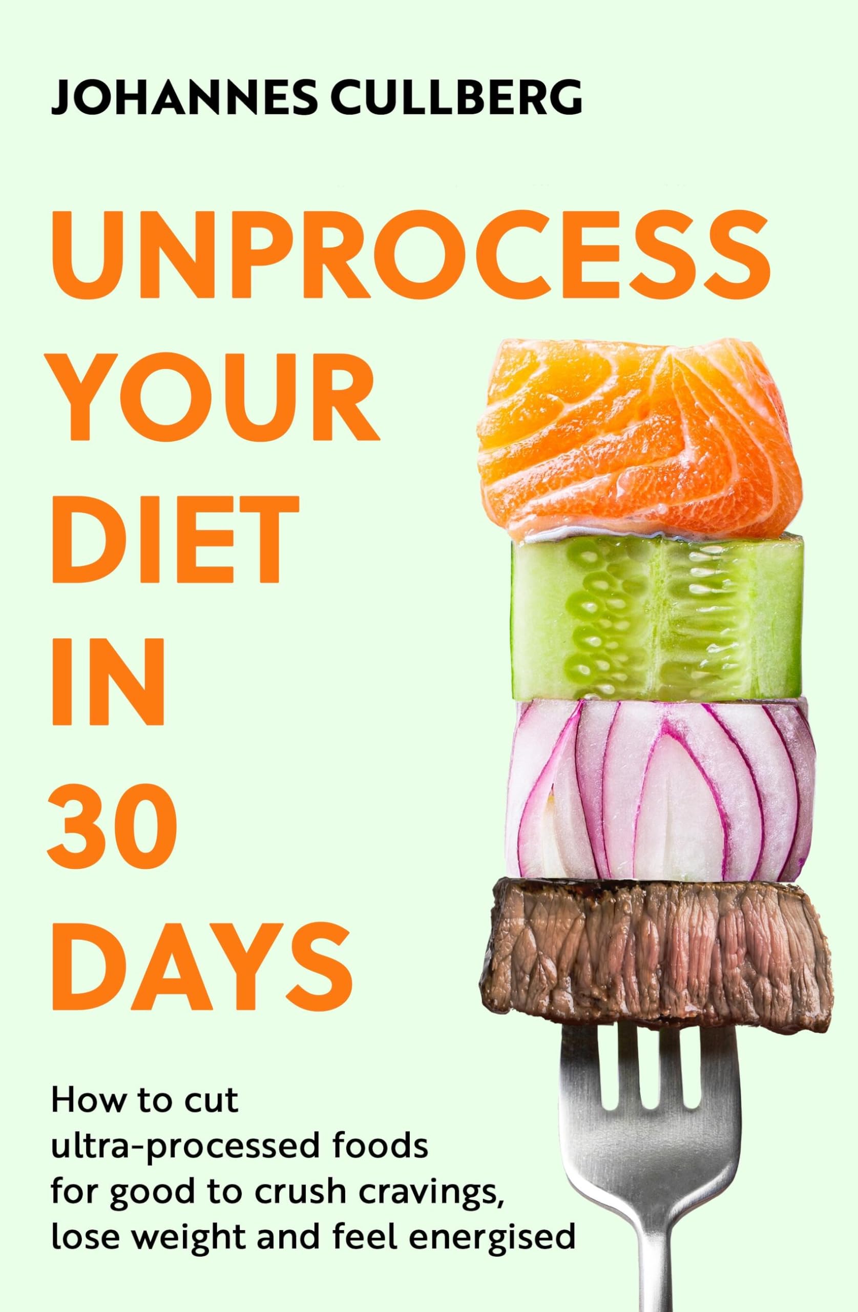 Unprocess Your Diet In 30 Days: How To Cut UltraProcessed Foods For Good To Crush Cravings, Lose Weight And Feel Energised