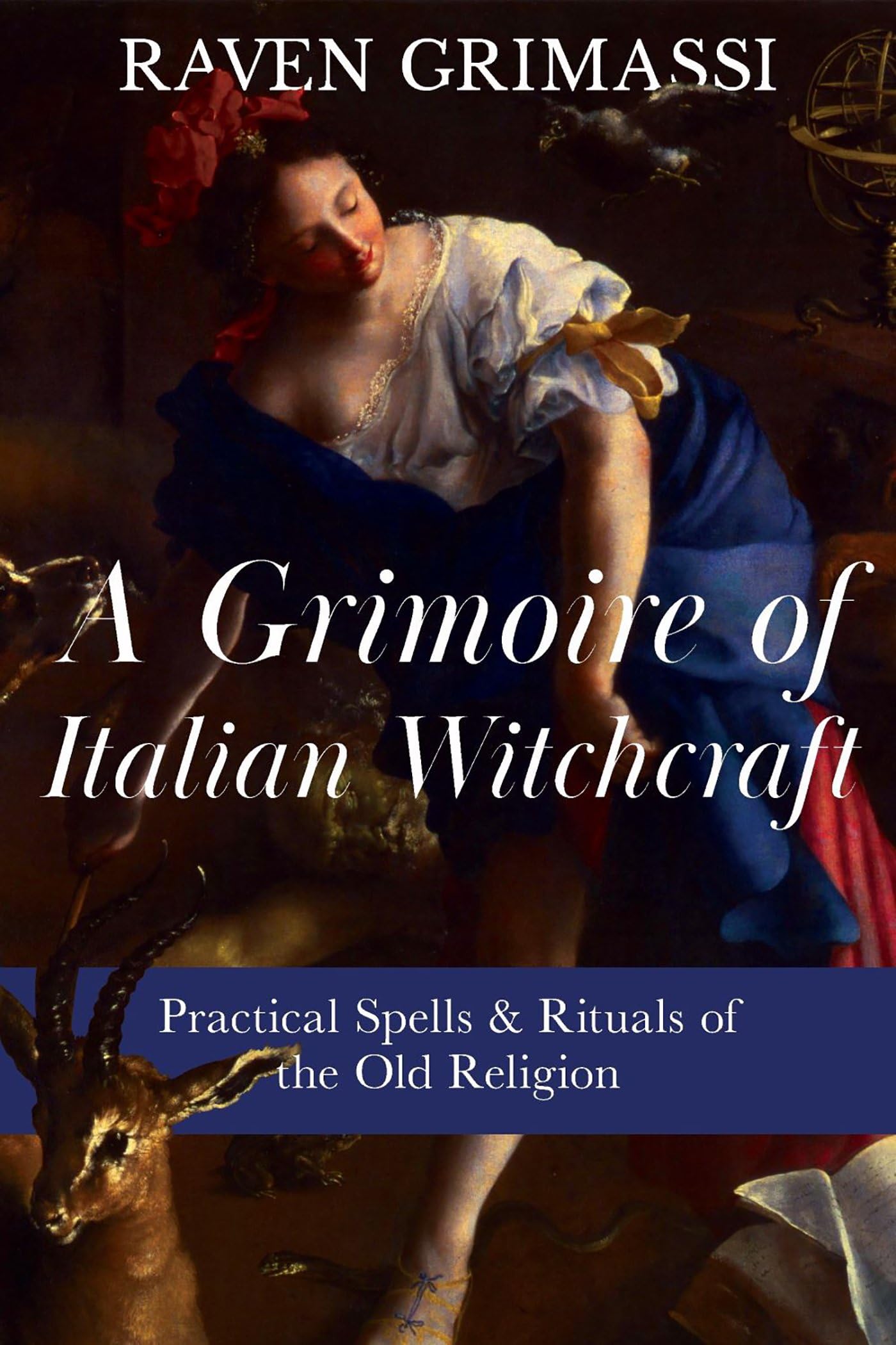 A Grimoire Of Italian Witchcraft: Practical Spells & Rituals Of The Old Religion