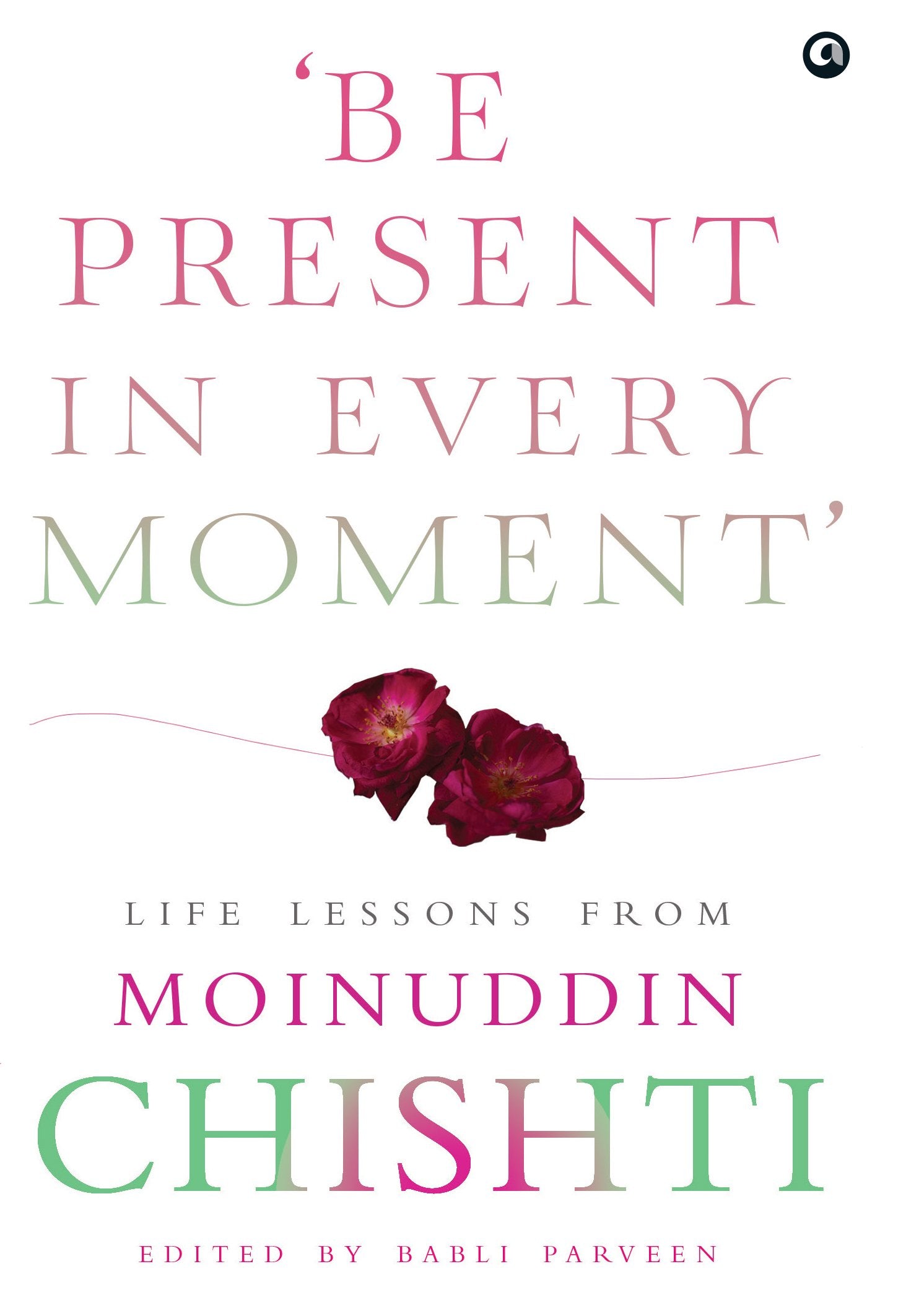 Be Present In Every Moment - Life Lesson From Moinuddin Chishti (Hb): Life Lessons From Moinuddin Chishti