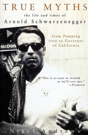 True Myths of Arnold Schwarzenegger: The Life and Times of Arnold Schwarzenegger, from Pumping Iron to Governor of California,Used