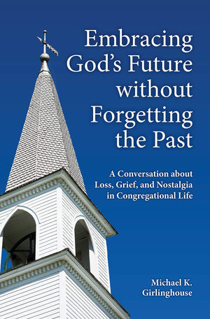 Embracing God's Future without Forgetting the Past: A Conversation about Loss, Grief, and Nostalgia in Congregational Life,Used