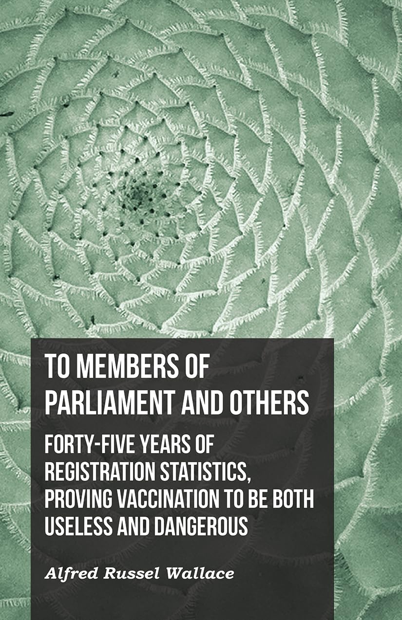 To Members of Parliament and Others. Fortyfive Years of Registration Statistics, Proving Vaccination to be Both Useless and Dan,New