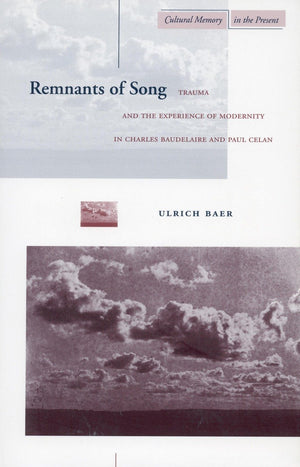 Remnants Of Song: Trauma And The Experience Of Modernity In Charles Baudelaire And Paul Celan (Cultural Memory In The Present),New