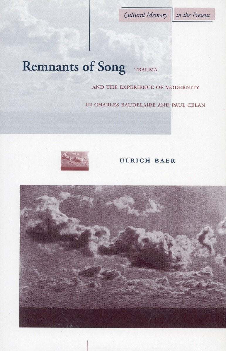 Remnants Of Song: Trauma And The Experience Of Modernity In Charles Baudelaire And Paul Celan (Cultural Memory In The Present),New