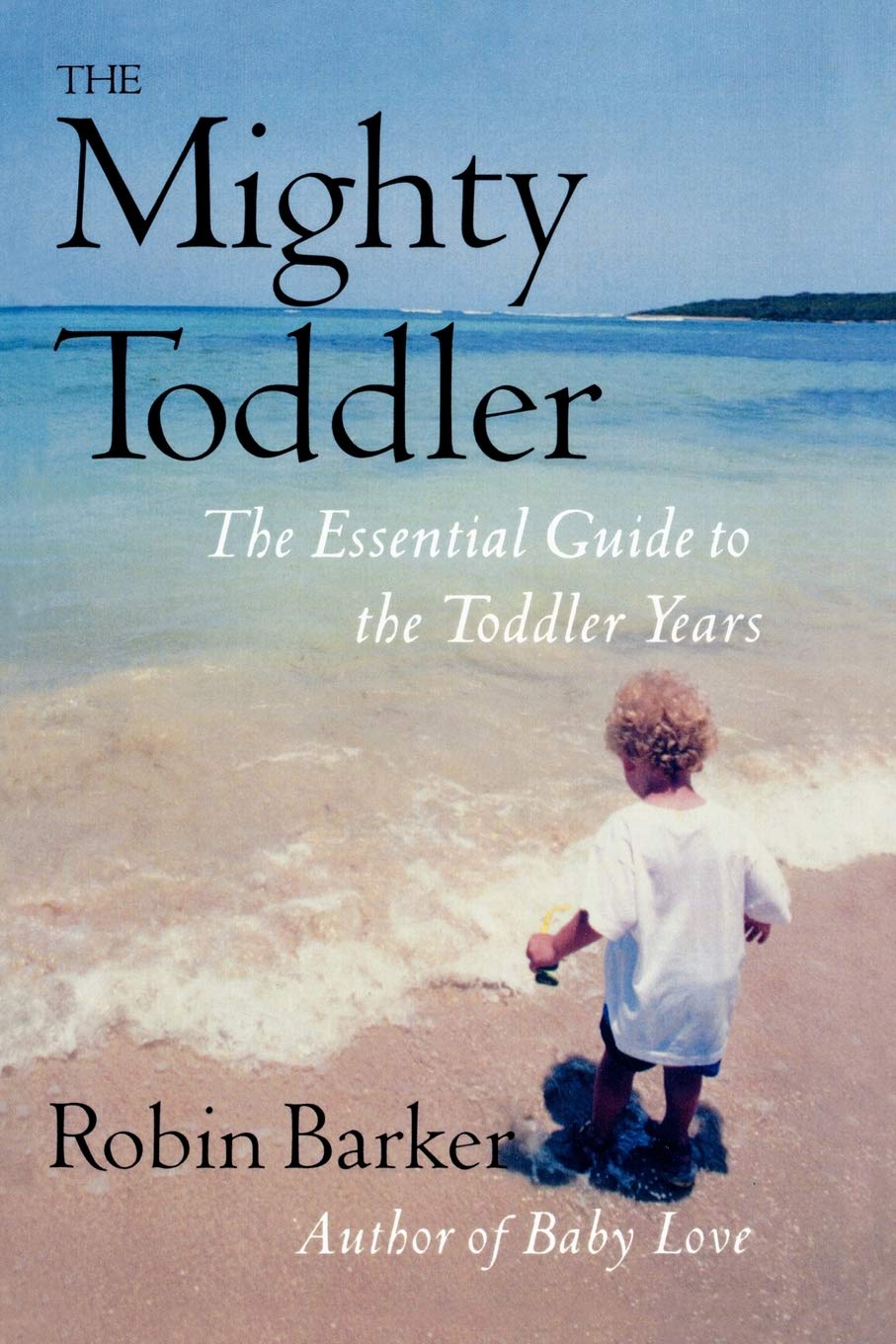 The Mighty Toddler: The Essential Guide To The Toddler Years,New