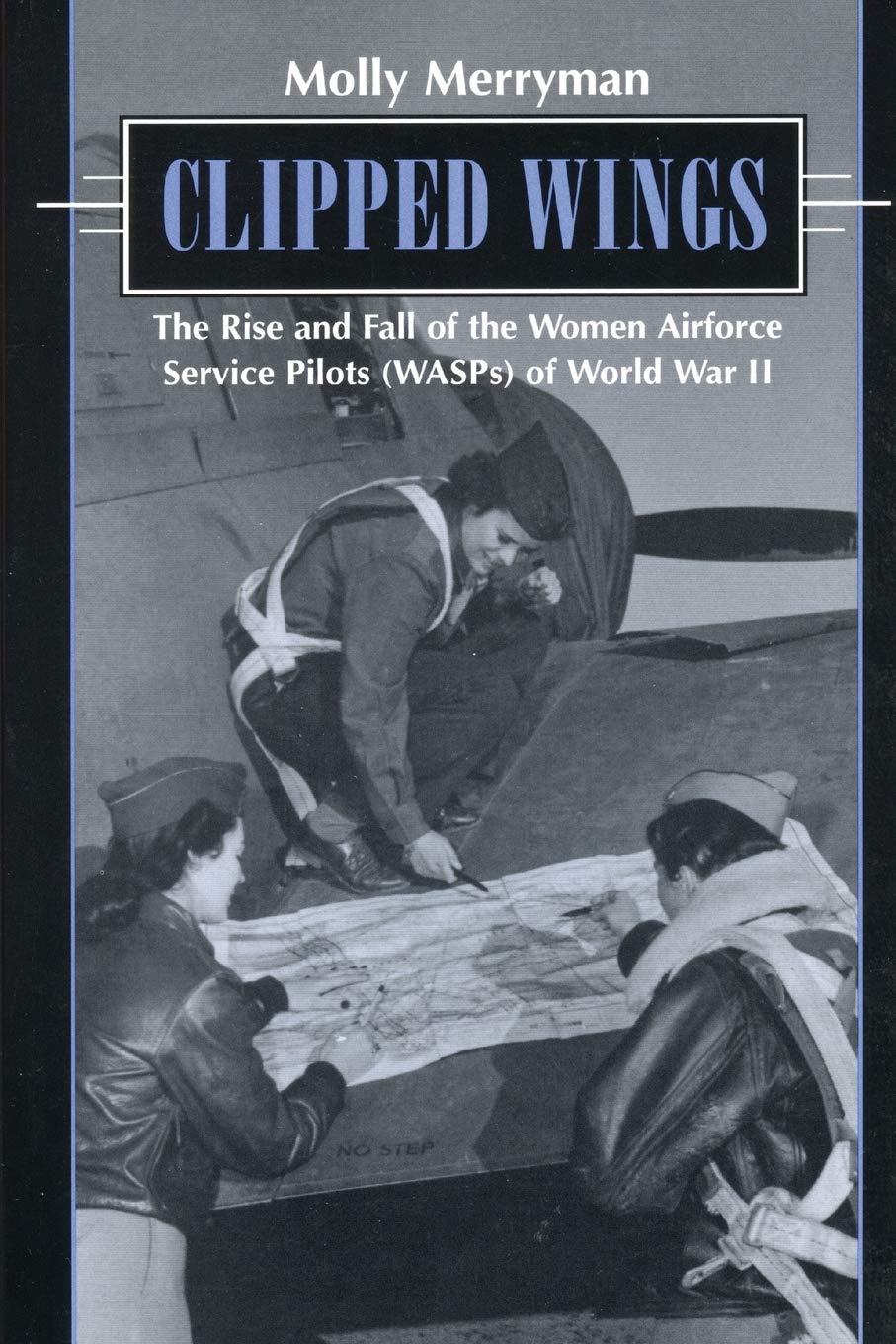 Clipped Wings: The Rise And Fall Of The Women Airforce Service Pilots (Wasps) Of World War Ii,New