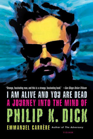 I Am Alive and You Are Dead: A Journey into the Mind of Philip K. Dick,New