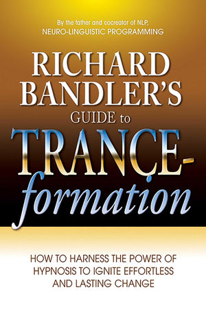 Richard Bandler's Guide to Tranceformation: How to Harness the Power of Hypnosis to Ignite Effortless and Lasting Change,New