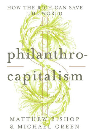Philanthrocapitalism: How the Rich Can Save the World,Used