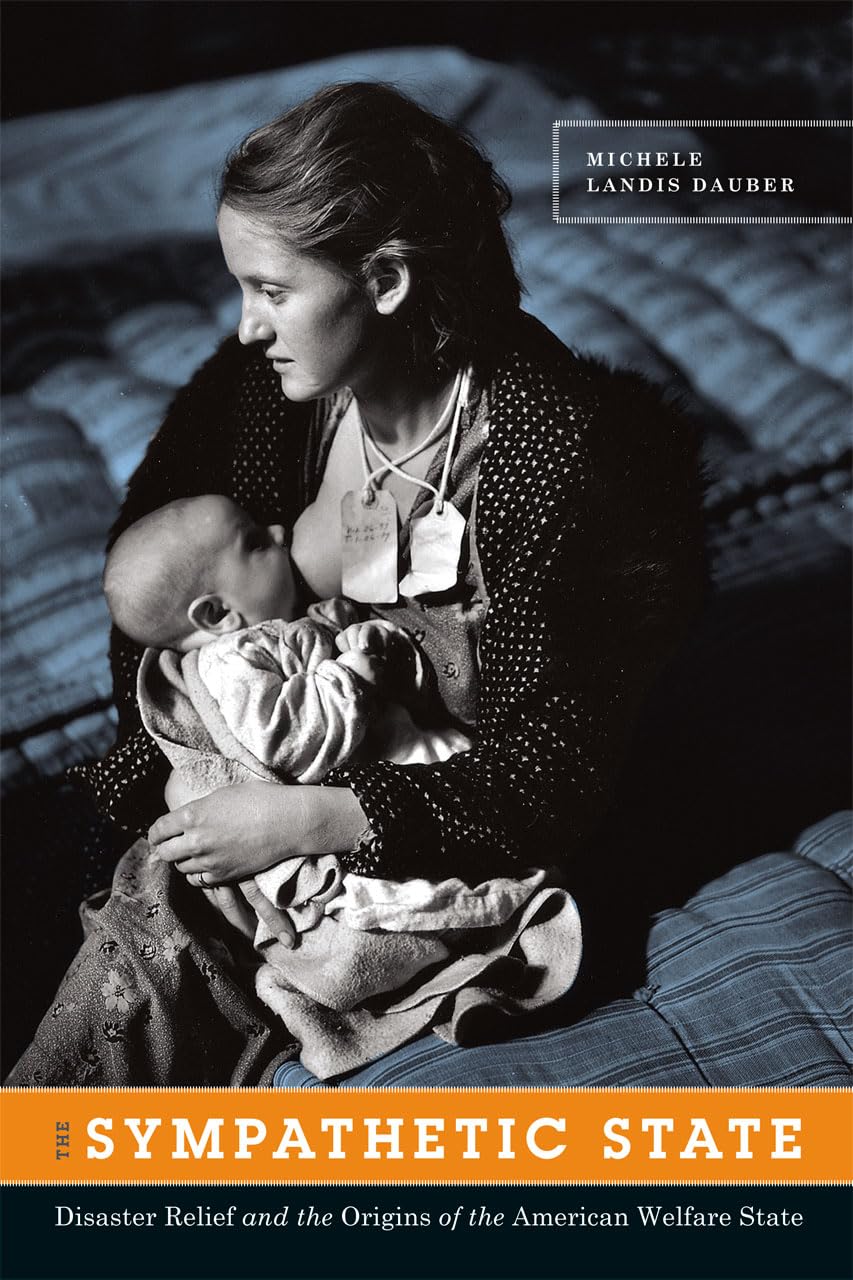 The Sympathetic State: Disaster Relief And The Origins Of The American Welfare State,New
