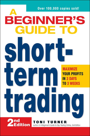 A Beginner s Guide to Short Term Trading: Maximize Your Profits in 3 Days to 3 Weeks
