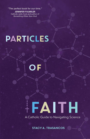 Particles Of Faith: A Catholic Guide To Navigating Science